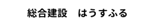 総合建設　はうすふる